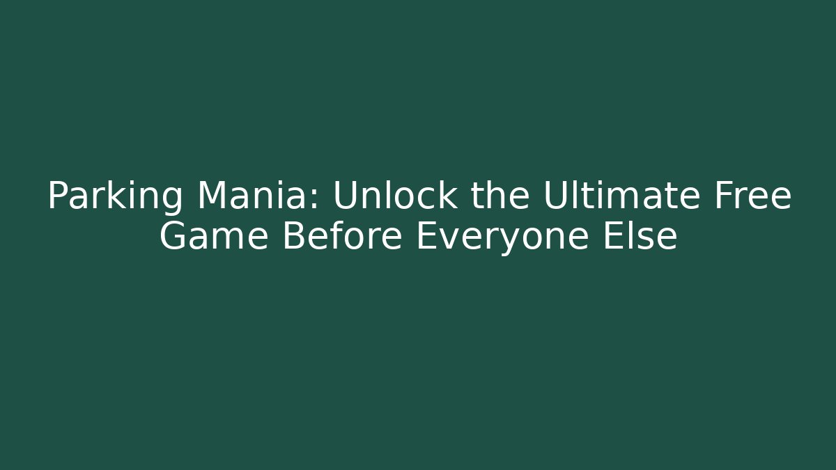 Parking Mania: Unlock the Ultimate Free Game Before Everyone Else