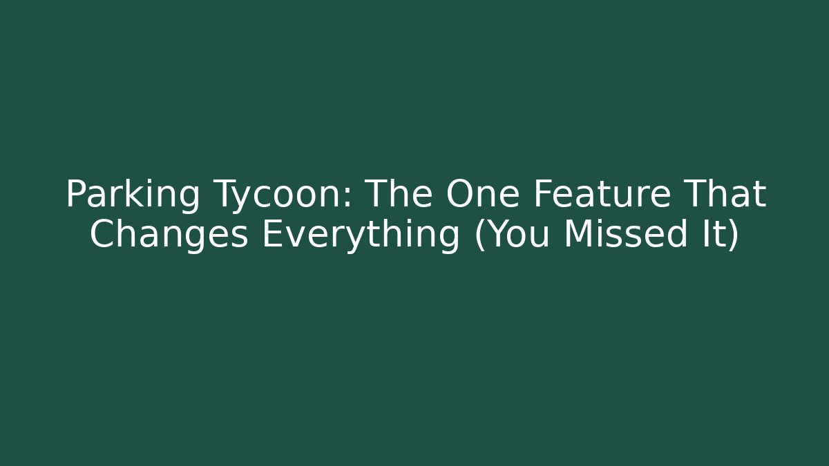 Parking Tycoon: The One Feature That Changes Everything (You Missed It)
