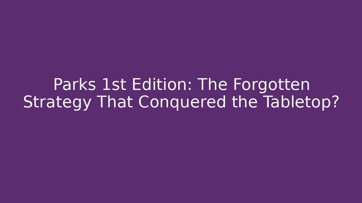 Parks 1st Edition: The Forgotten Strategy That Conquered the Tabletop?