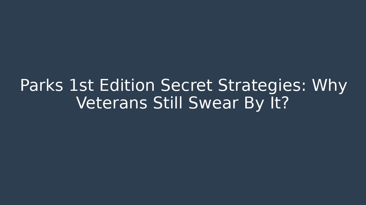 Parks 1st Edition Secret Strategies: Why Veterans Still Swear By It?