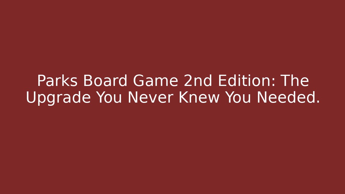 Parks Board Game 2nd Edition: The Upgrade You Never Knew You Needed. - Critter Realm
