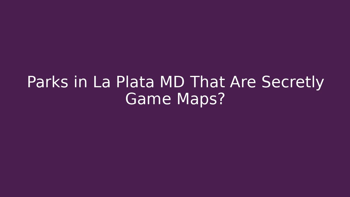 Parks in La Plata MD That Are Secretly Game Maps?