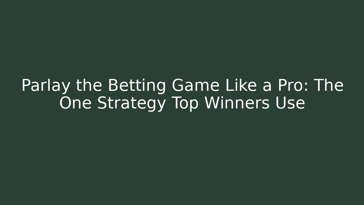 Parlay the Betting Game Like a Pro: The One Strategy Top Winners Use