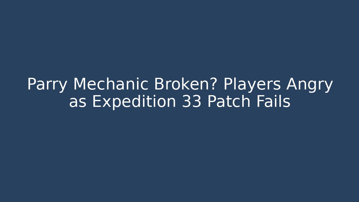 Parry Mechanic Broken? Players Angry as Expedition 33 Patch Fails