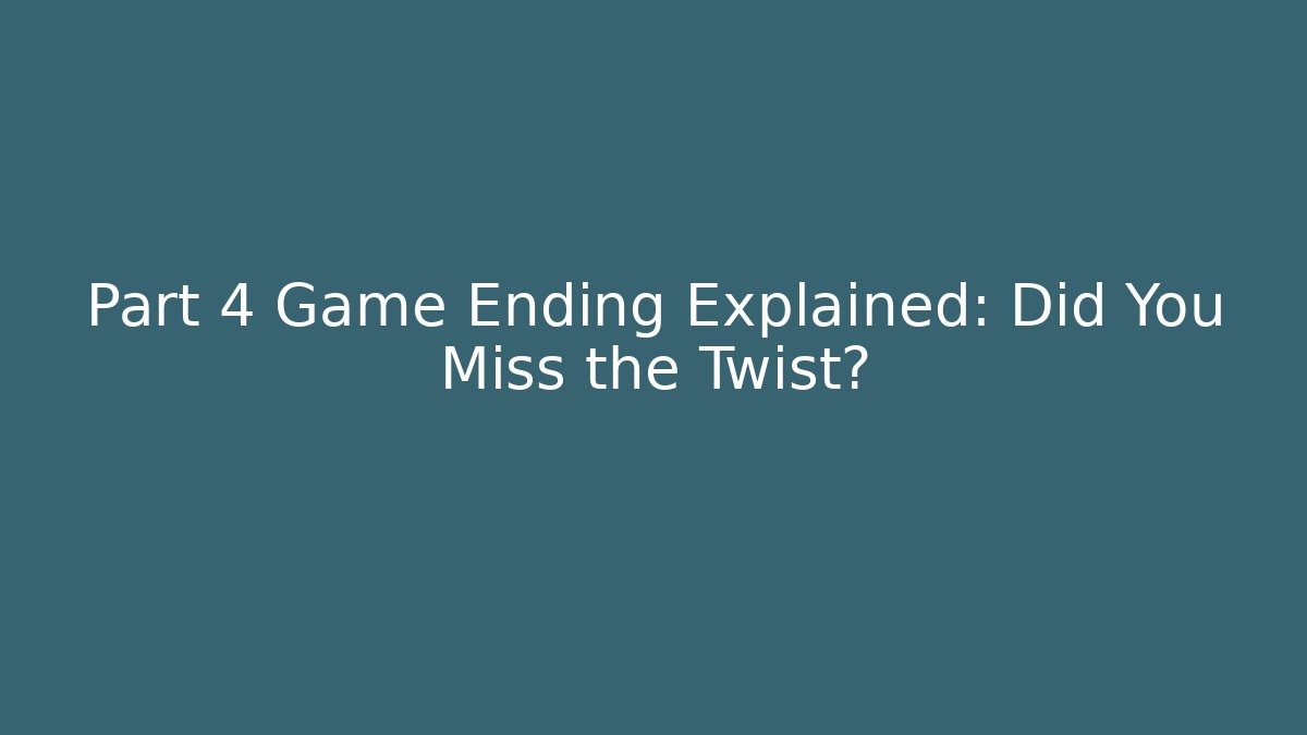 Part 4 Game Ending Explained: Did You Miss the Twist?