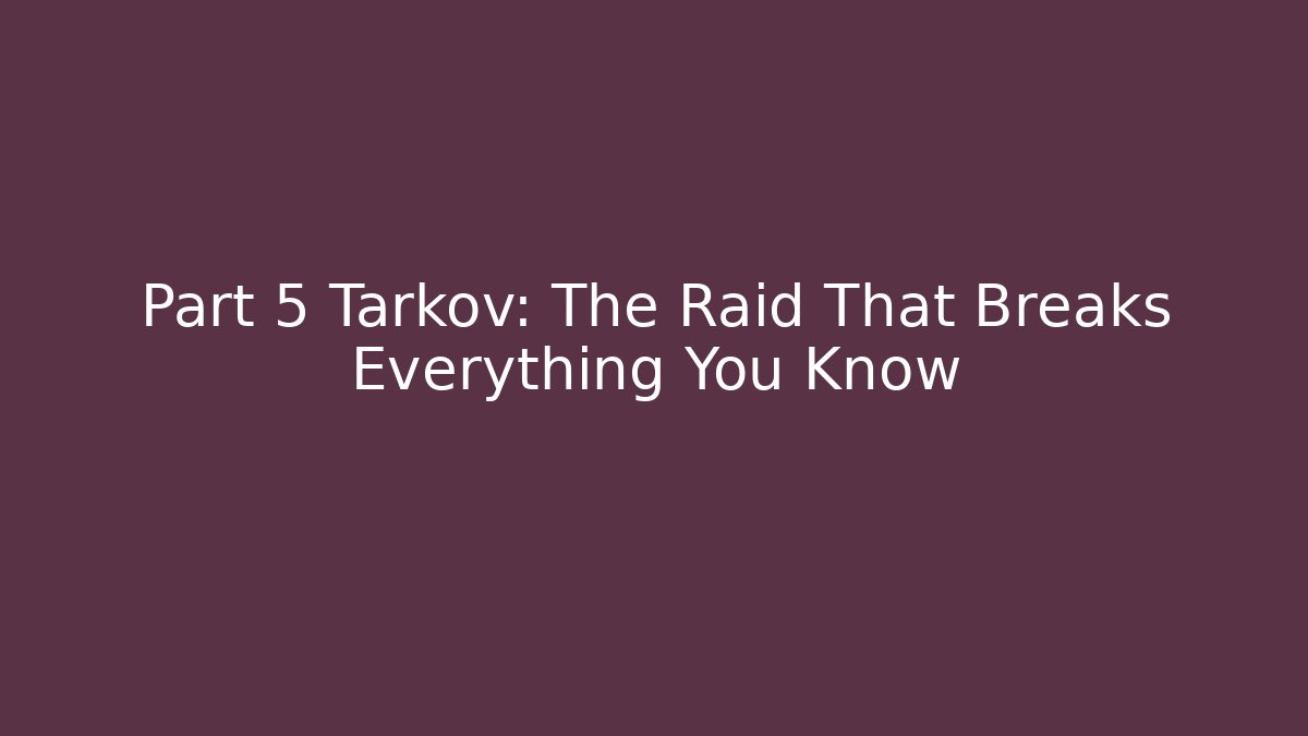 Part 5 Tarkov: The Raid That Breaks Everything You Know