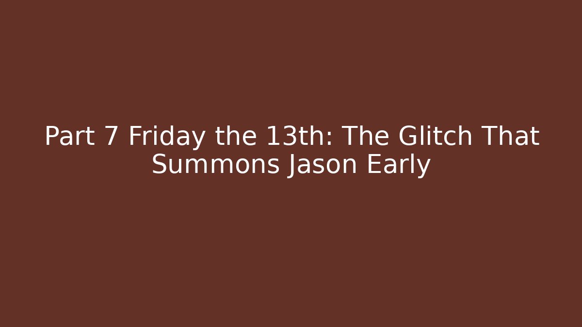 Part 7 Friday the 13th: The Glitch That Summons Jason Early