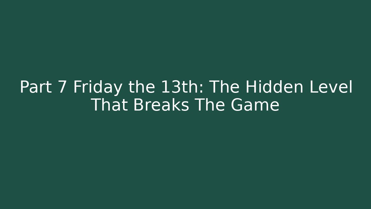 Part 7 Friday the 13th: The Hidden Level That Breaks The Game