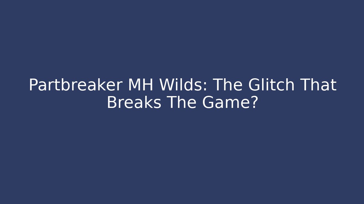 Partbreaker MH Wilds: The Glitch That Breaks The Game? - Critter Realm