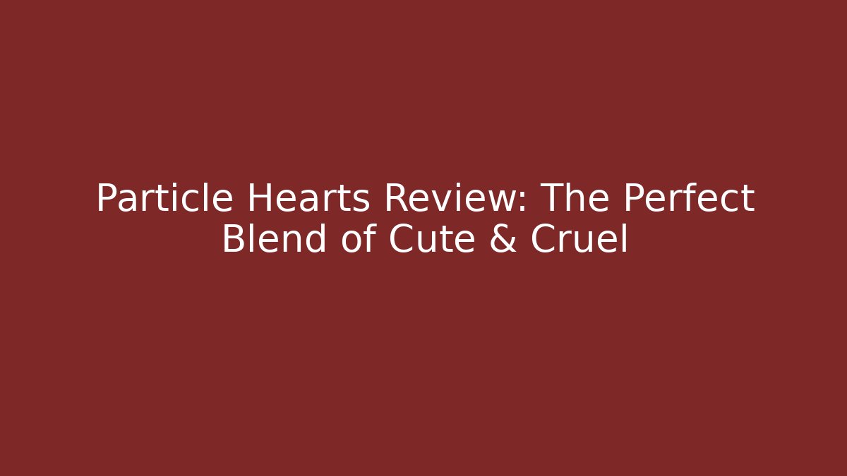 Particle Hearts Review: The Perfect Blend of Cute & Cruel