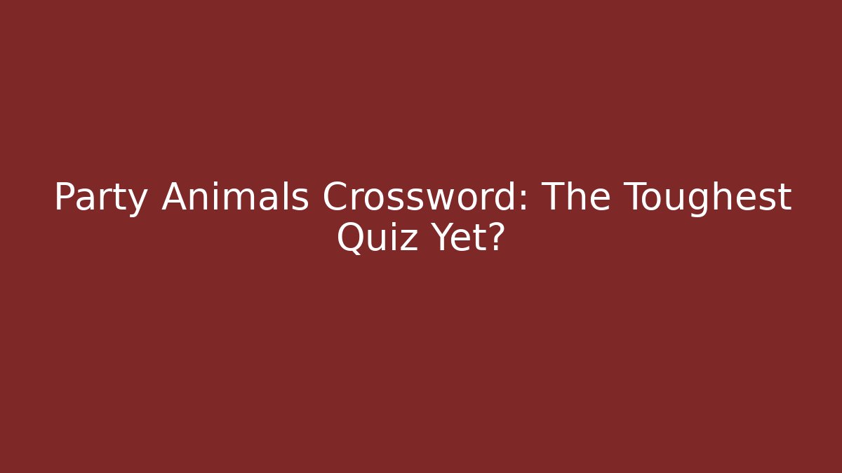 Party Animals Crossword: The Toughest Quiz Yet?