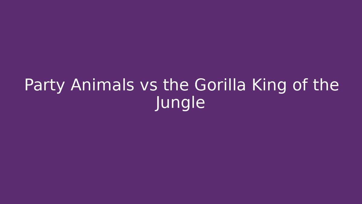 Party Animals vs the Gorilla King of the Jungle