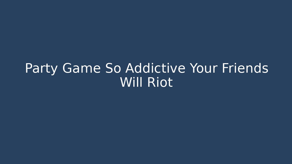 Party Game So Addictive Your Friends Will Riot