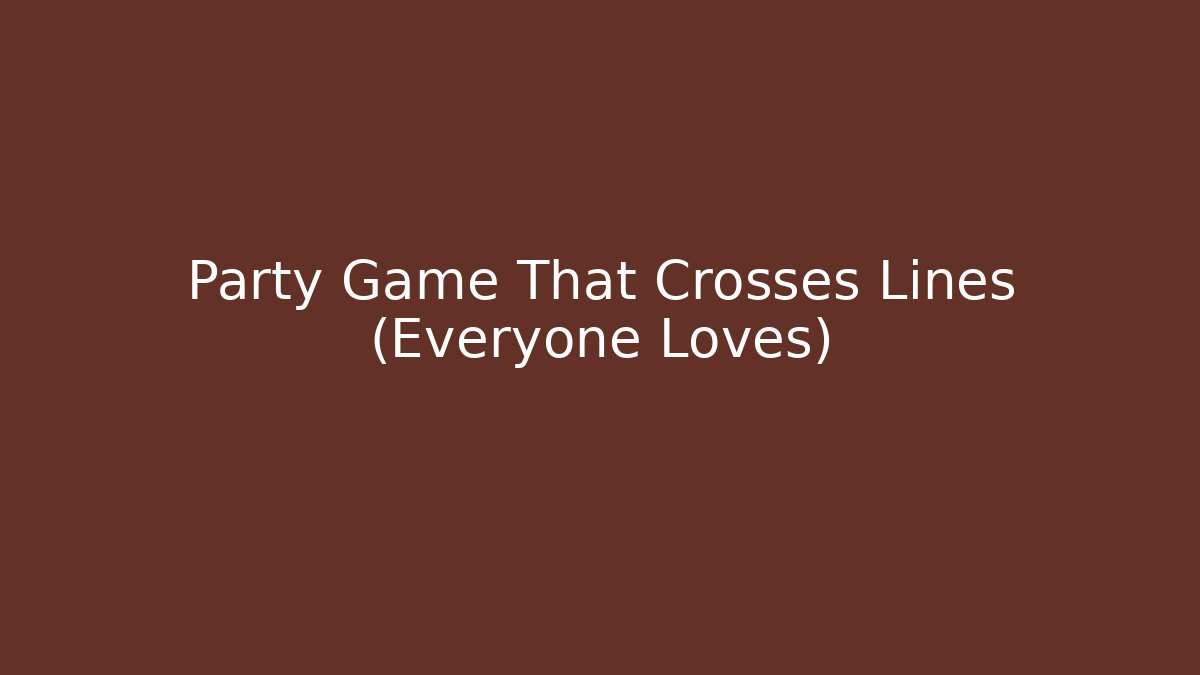 Party Game That Crosses Lines (Everyone Loves)