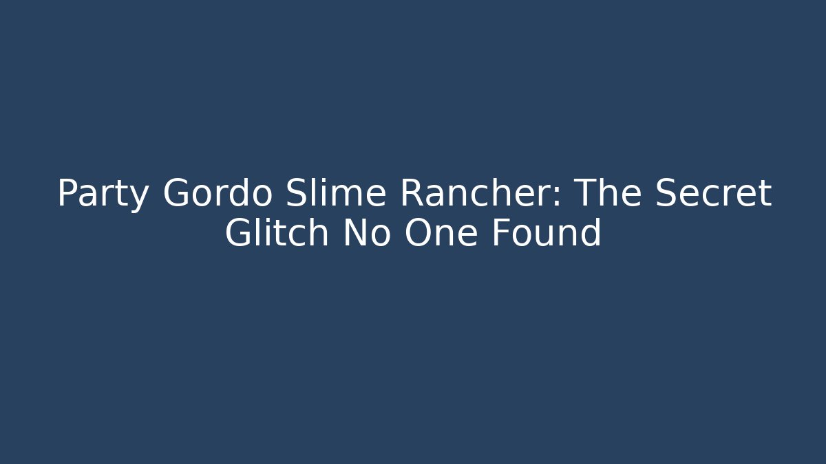 Party Gordo Slime Rancher: The Secret Glitch No One Found