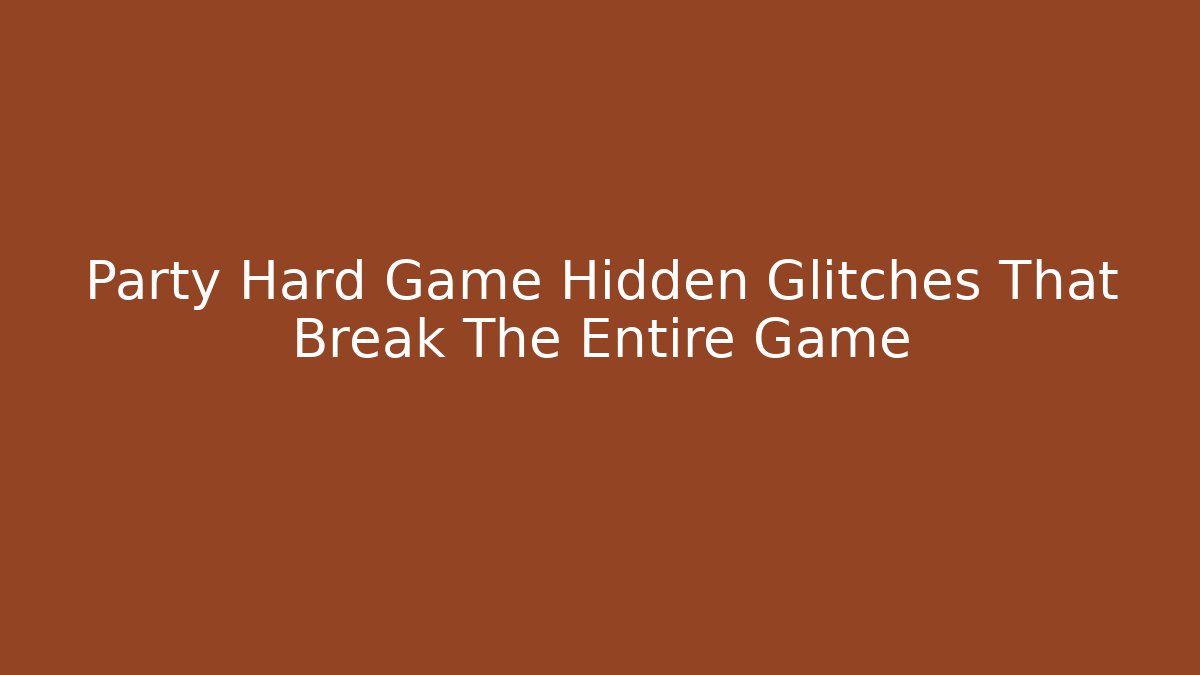 Party Hard Game Hidden Glitches That Break The Entire Game