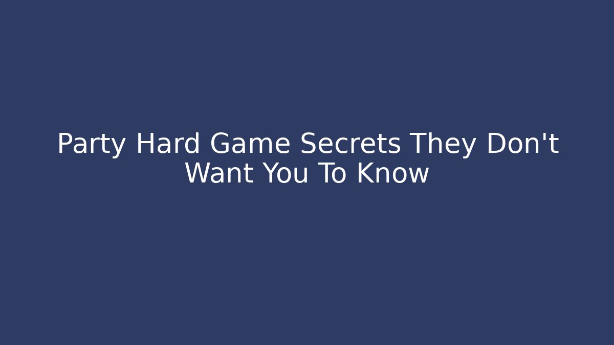 Party Hard Game Secrets They Don’t Want You To Know