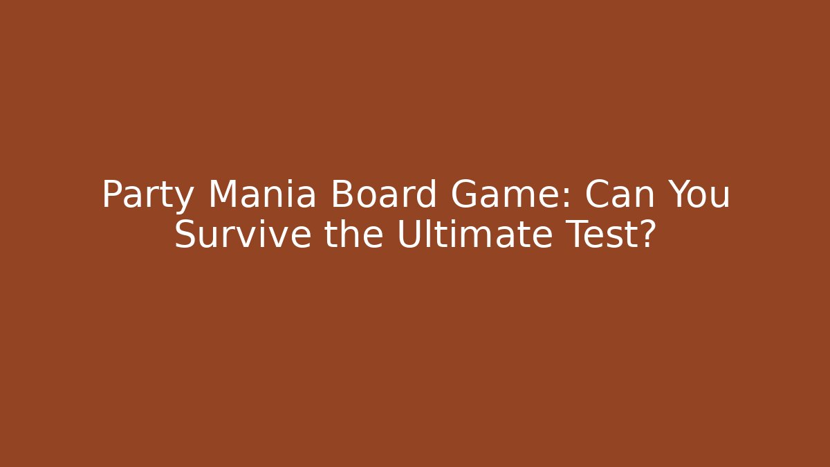 Party Mania Board Game: Can You Survive the Ultimate Test?