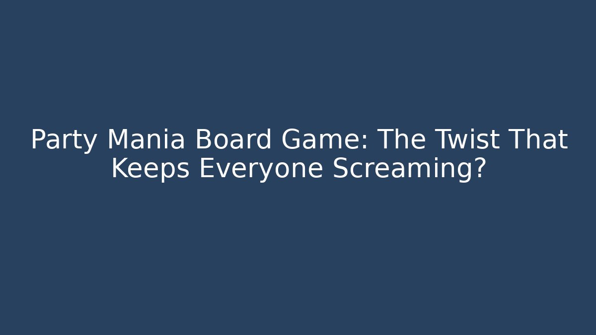 Party Mania Board Game: The Twist That Keeps Everyone Screaming?