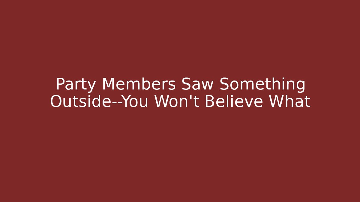 Party Members Saw Something Outside—You Won't Believe What