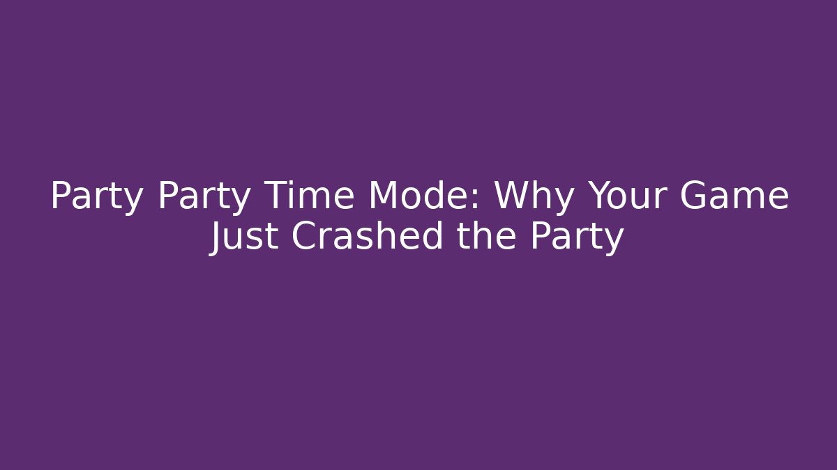 Party Party Time Mode: Why Your Game Just Crashed the Party