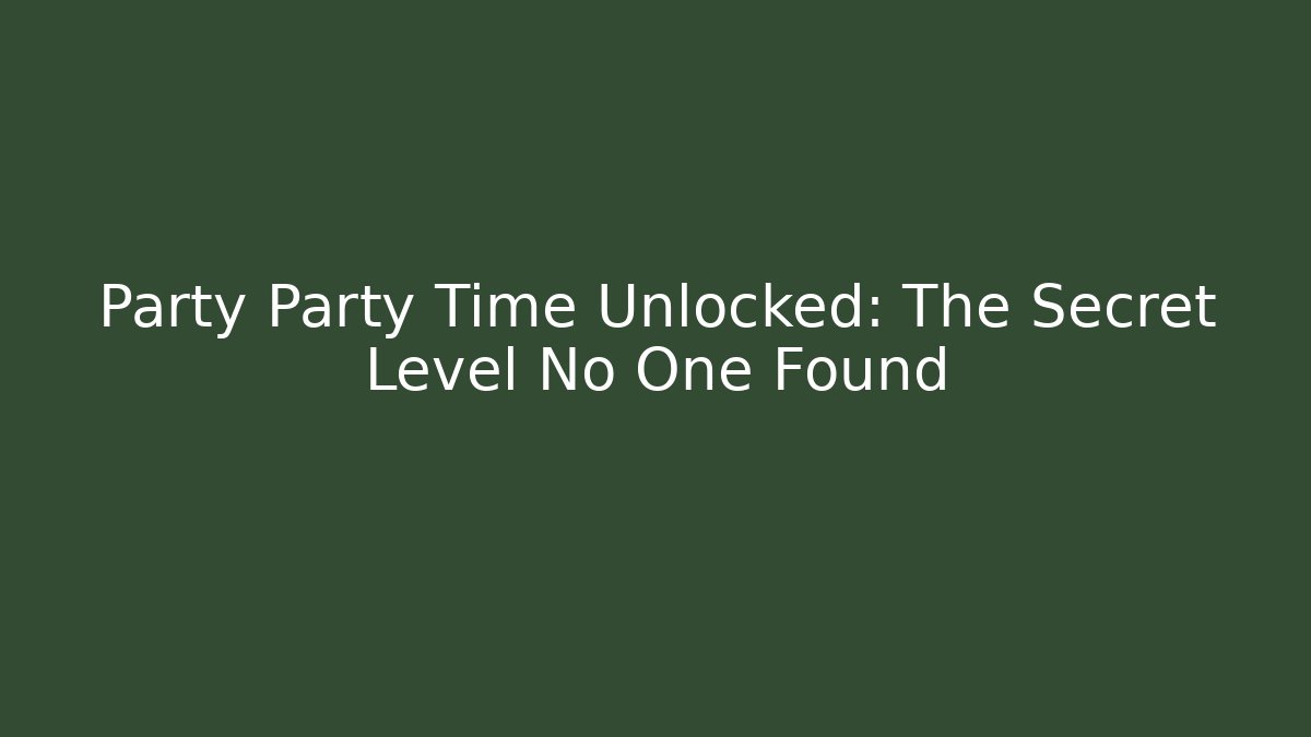 Party Party Time Unlocked: The Secret Level No One Found