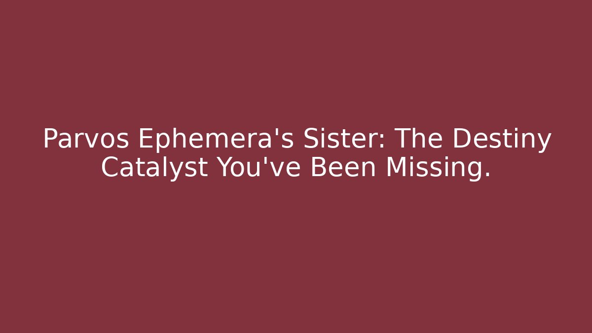 Parvos Ephemera's Sister: The Destiny Catalyst You've Been Missing.
