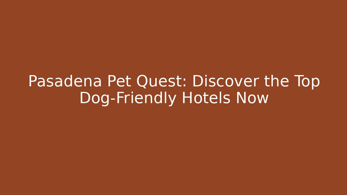 Pasadena Pet Quest: Discover the Top Dog-Friendly Hotels Now
