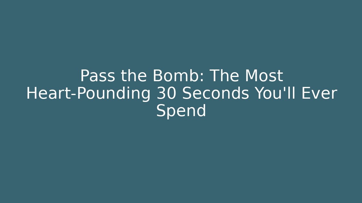 Pass the Bomb: The Most Heart-Pounding 30 Seconds You'll Ever Spend