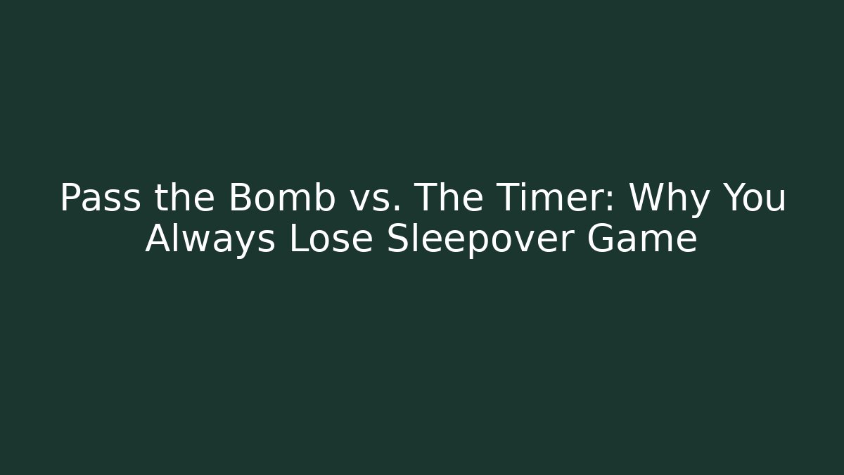 Pass the Bomb vs. The Timer: Why You Always Lose Sleepover Game