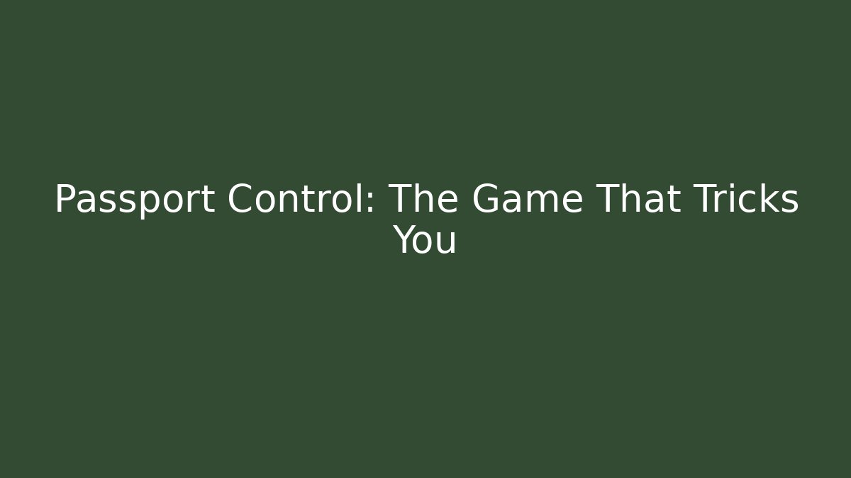 Passport Control: The Game That Tricks You