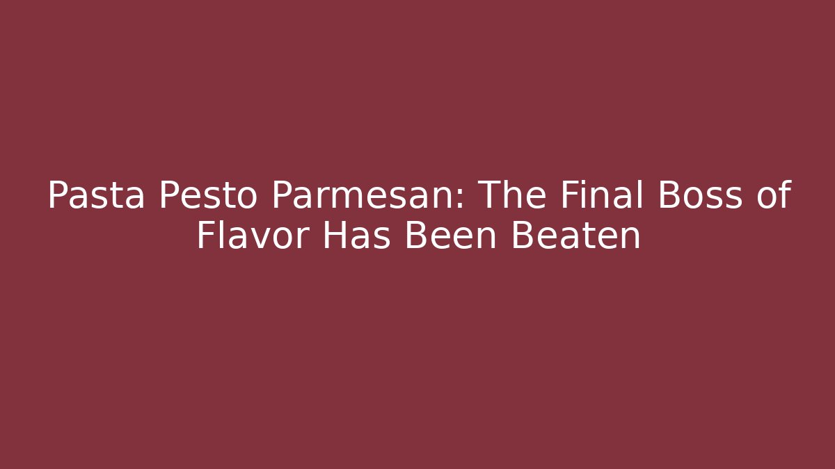 Pasta Pesto Parmesan: The Final Boss of Flavor Has Been Beaten