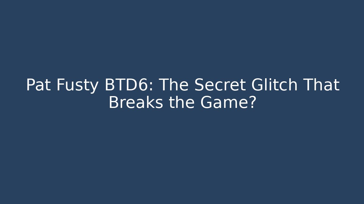 Pat Fusty BTD6: The Secret Glitch That Breaks the Game?