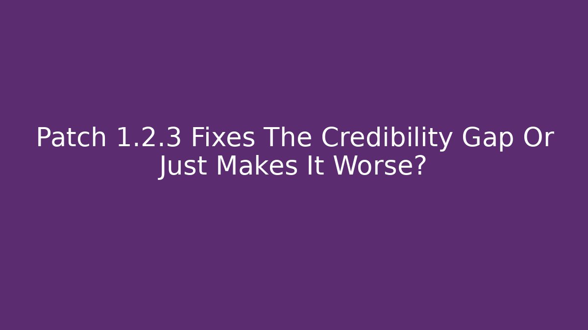 Patch 1.2.3 Fixes The Credibility Gap Or Just Makes It Worse?