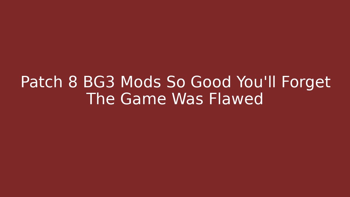 Patch 8 BG3 Mods So Good You'll Forget The Game Was Flawed - Critter Realm