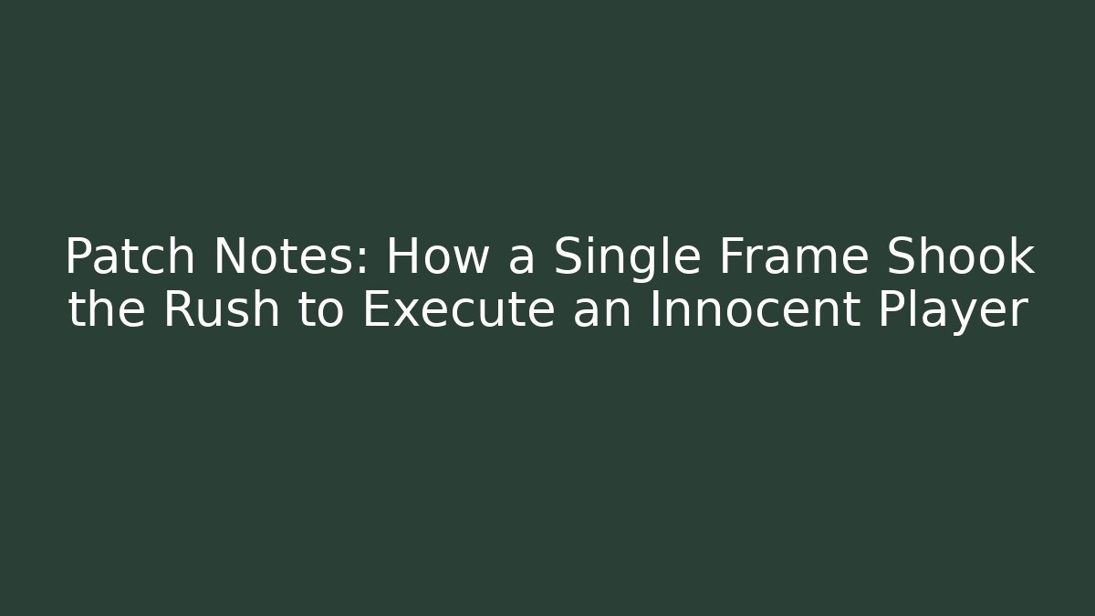 Patch Notes: How a Single Frame Shook the Rush to Execute an Innocent Player