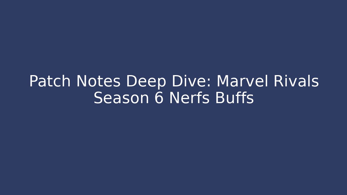 Patch Notes Deep Dive: Marvel Rivals Season 6 Nerfs Buffs