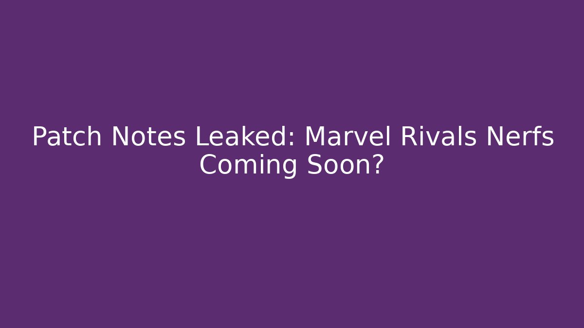 Patch Notes Leaked: Marvel Rivals Nerfs Coming Soon?
