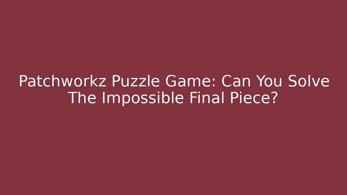Patchworkz Puzzle Game: Can You Solve The Impossible Final Piece? - Critter Realm