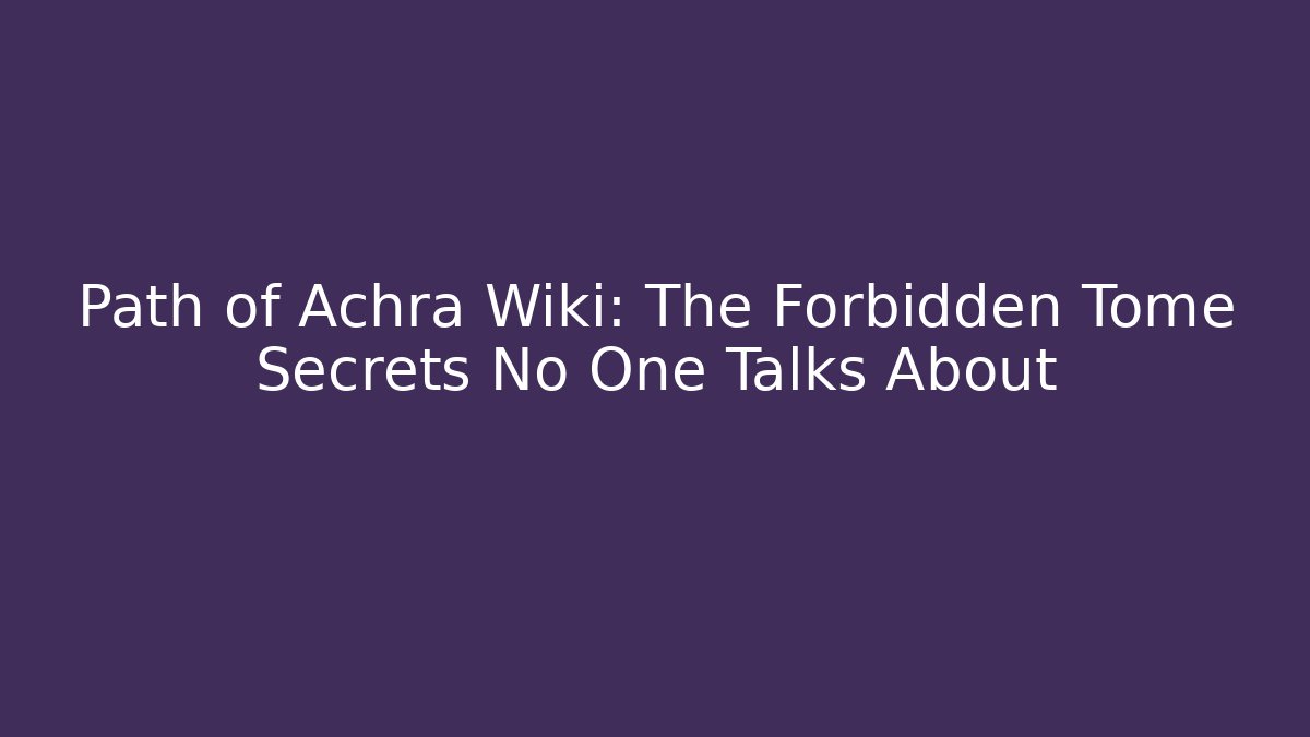 Path of Achra Wiki: The Forbidden Tome Secrets No One Talks About