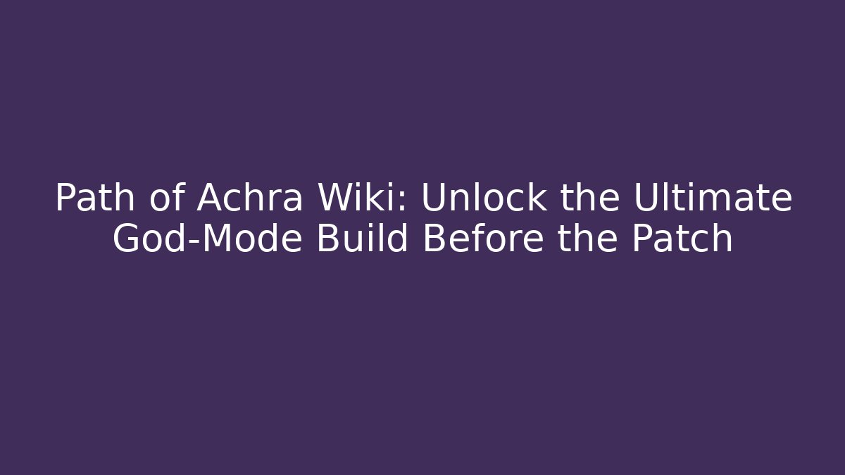Path of Achra Wiki: Unlock the Ultimate God-Mode Build Before the Patch