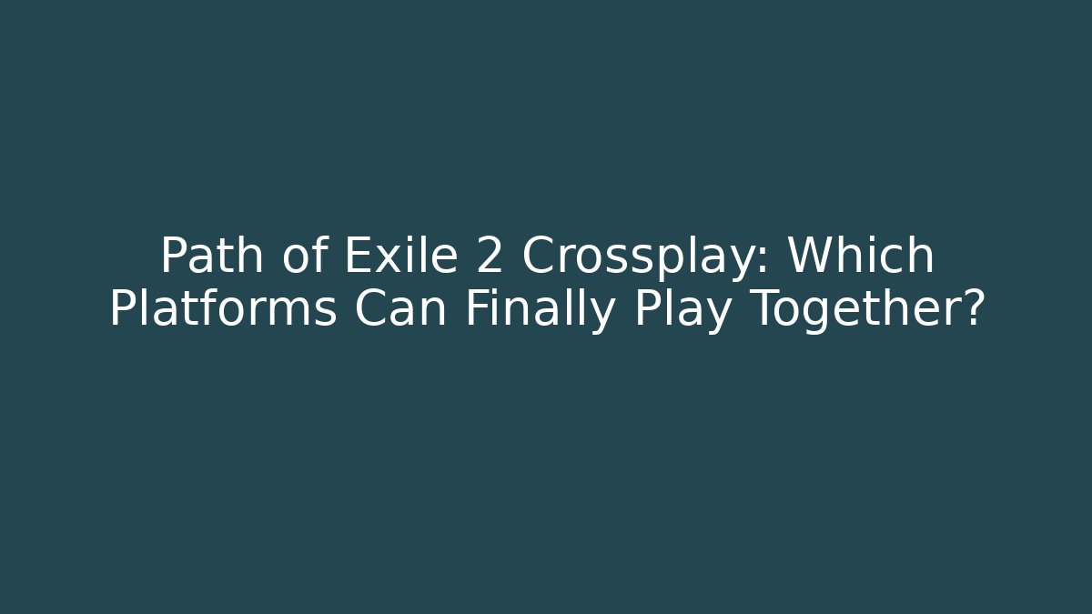 Path of Exile 2 Crossplay: Which Platforms Can Finally Play Together?