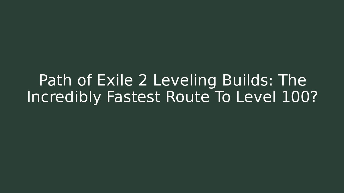 Path of Exile 2 Leveling Builds: The Incredibly Fastest Route To Level 100?