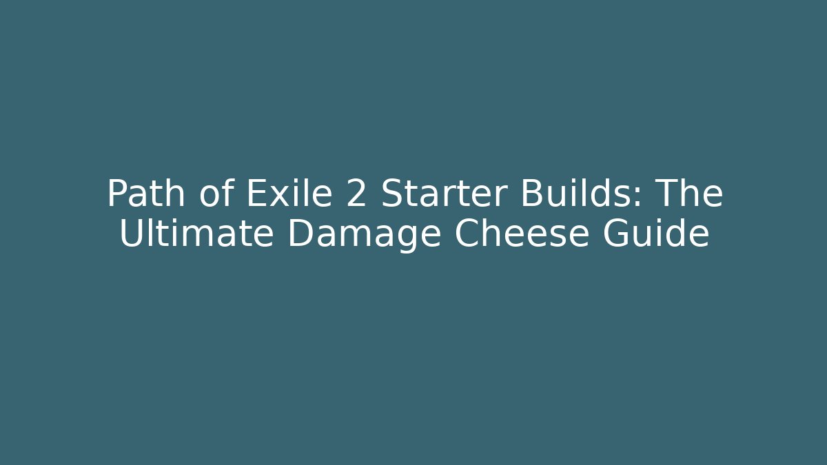 Path of Exile 2 Starter Builds: The Ultimate Damage Cheese Guide