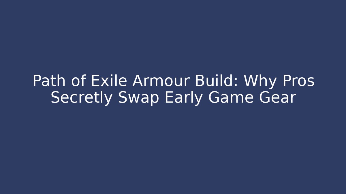 Path of Exile Armour Build: Why Pros Secretly Swap Early Game Gear