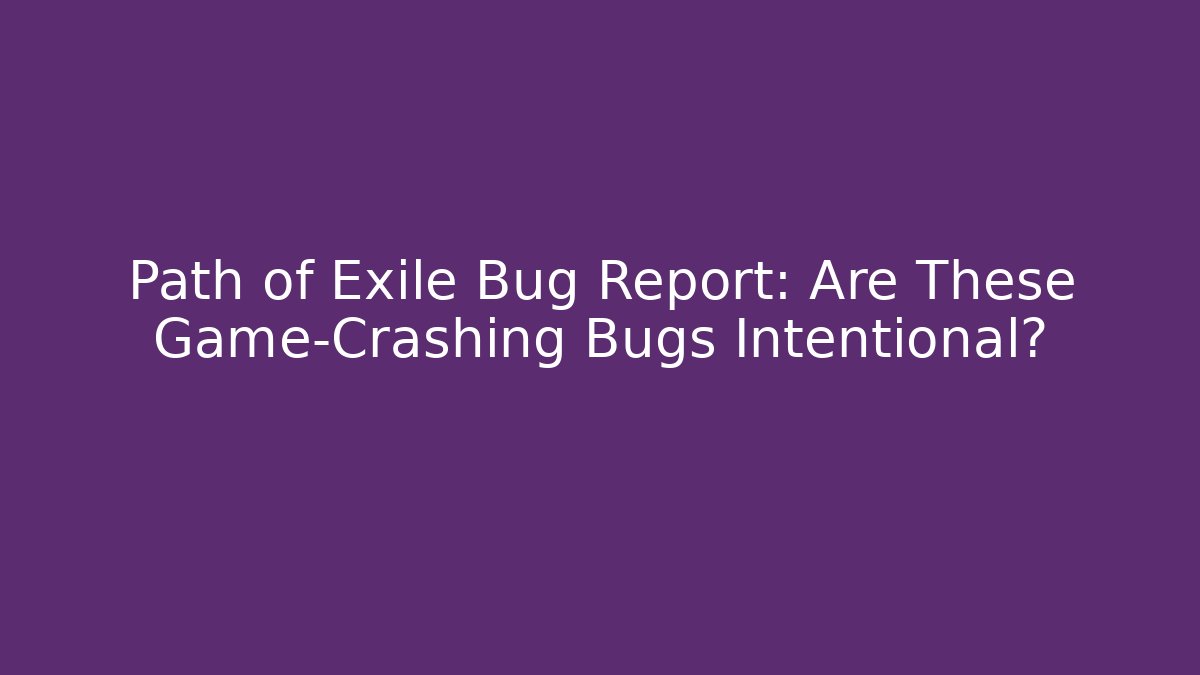 Path of Exile Bug Report: Are These Game-Crashing Bugs Intentional?