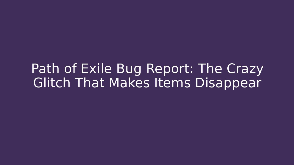 Path of Exile Bug Report: The Crazy Glitch That Makes Items Disappear
