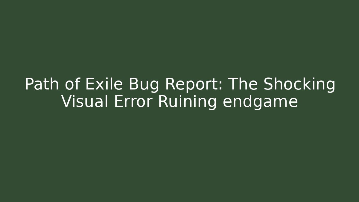 Path of Exile Bug Report: The Shocking Visual Error Ruining endgame