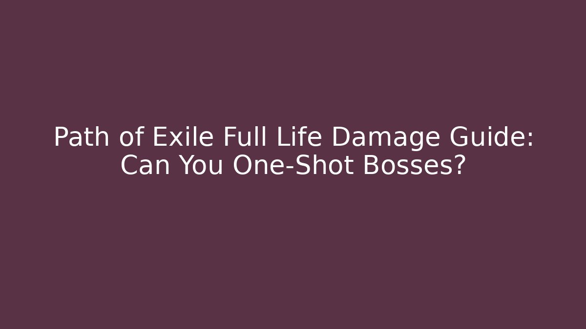 Path of Exile Full Life Damage Guide: Can You One-Shot Bosses?