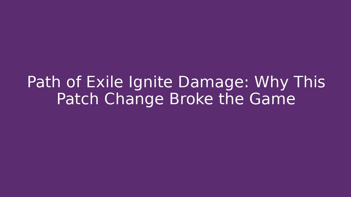 Path of Exile Ignite Damage: Why This Patch Change Broke the Game